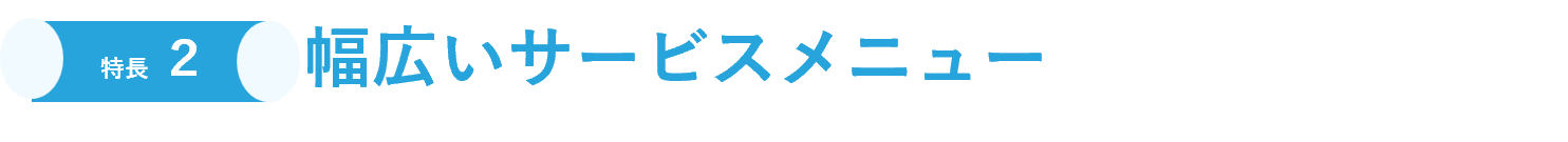 幅広いサービスメニュー