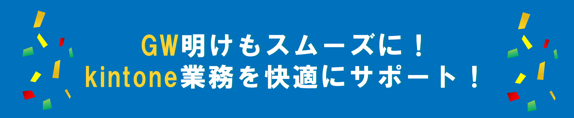 GW明けもスムーズに！kintone業務を快適にサポート！